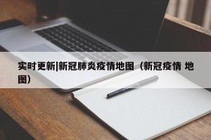 实时更新|新冠肺炎疫情地图（新冠疫情 地图）