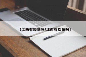 【江西有疫情吗/江西有疾情吗】