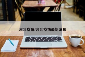 河北疫情/河北疫情最新消息