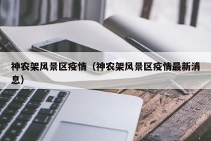 神农架风景区疫情（神农架风景区疫情最新消息）