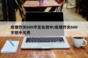 疫情作文600字左右初中/疫情作文600字初中优秀