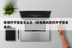 疫情开学宿舍怎么办（疫情期间高校开学宿舍条件）