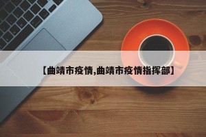 【曲靖市疫情,曲靖市疫情指挥部】