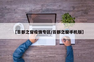 【首都之窗疫情专区/首都之窗手机版】