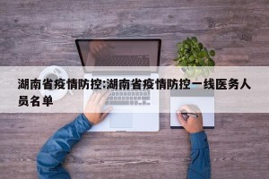 湖南省疫情防控:湖南省疫情防控一线医务人员名单