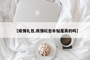 【疫情礼包,疫情红包补贴是真的吗】