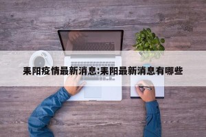 耒阳疫情最新消息:耒阳最新消息有哪些