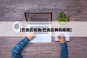【巴南区疫情/巴南区肺炎疫情】