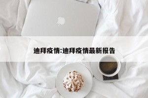 迪拜疫情:迪拜疫情最新报告