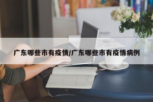 广东哪些市有疫情/广东哪些市有疫情病例