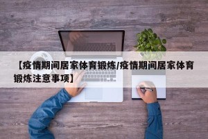 【疫情期间居家体育锻炼/疫情期间居家体育锻炼注意事项】