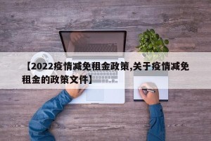 【2022疫情减免租金政策,关于疫情减免租金的政策文件】