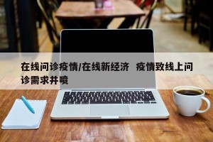 在线问诊疫情/在线新经济  疫情致线上问诊需求井喷