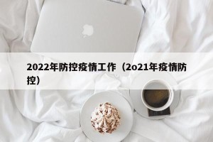 2022年防控疫情工作（2o21年疫情防控）