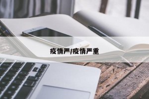 疫情严/疫情严重