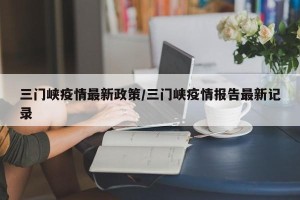 三门峡疫情最新政策/三门峡疫情报告最新记录