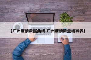 【广州疫情数据曲线,广州疫情数量增减表】