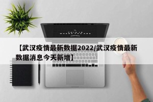 【武汉疫情最新数据2022/武汉疫情最新数据消息今天新增】