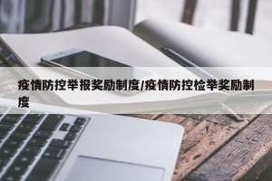 疫情防控举报奖励制度/疫情防控检举奖励制度