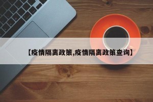 【疫情隔离政策,疫情隔离政策查询】
