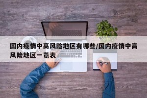 国内疫情中高风险地区有哪些/国内疫情中高风险地区一览表