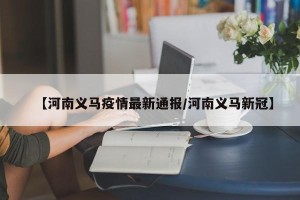 【河南义马疫情最新通报/河南义马新冠】
