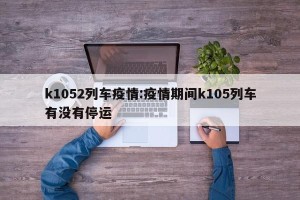 k1052列车疫情:疫情期间k105列车有没有停运