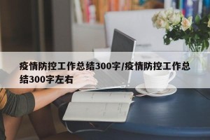 疫情防控工作总结300字/疫情防控工作总结300字左右