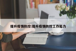 提升疫情防控:提升疫情防控工作能力