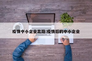 疫情中小企业出路:疫情后的中小企业