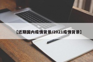 【近期国内疫情背景/2021疫情背景】