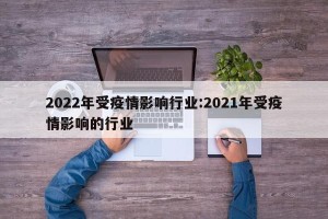 2022年受疫情影响行业:2021年受疫情影响的行业