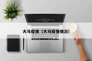 大马疫情（大马疫情情况）