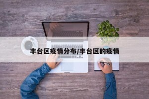 丰台区疫情分布/丰台区的疫情
