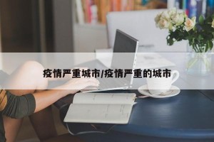 疫情严重城市/疫情严重的城市