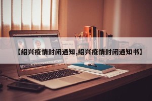 【绍兴疫情封闭通知,绍兴疫情封闭通知书】