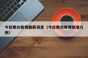 今日银川疫情最新消息（今日银川疫情新增几例）