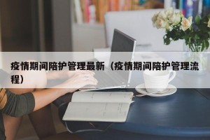 疫情期间陪护管理最新（疫情期间陪护管理流程）