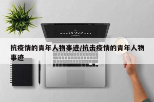 抗疫情的青年人物事迹/抗击疫情的青年人物事迹