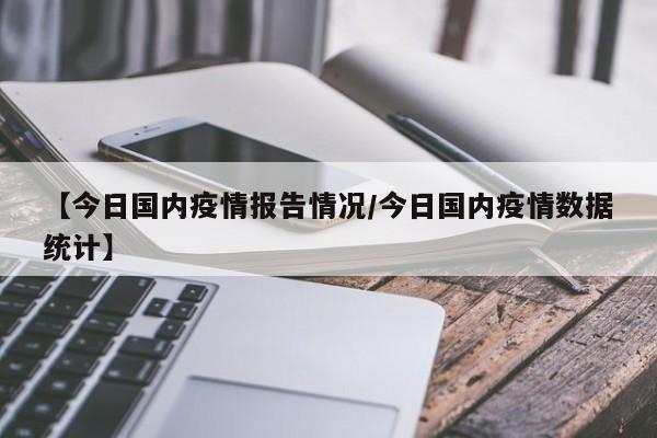 【今日国内疫情报告情况/今日国内疫情数据统计】