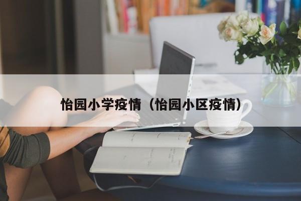 怡园小学疫情(怡园小区疫情)
