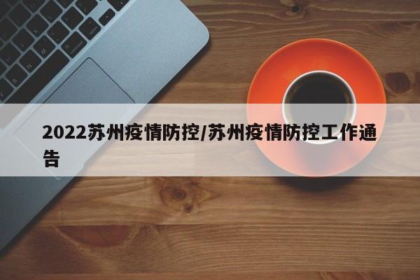 2022苏州疫情防控/苏州疫情防控工作通告