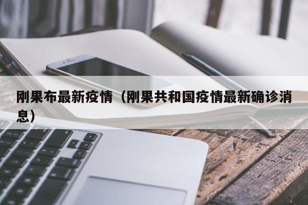 刚果布最新疫情(刚果共和国疫情最新确诊消息)