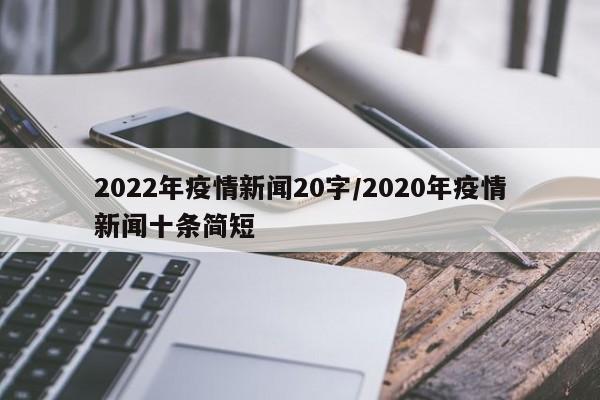 2022年疫情新闻20字/2020年疫情新闻十条简短
