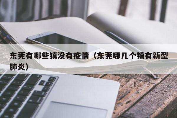 东莞有哪些镇没有疫情(东莞哪几个镇有新型肺炎)