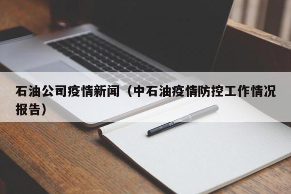 石油公司疫情新闻(中石油疫情防控工作情况报告)
