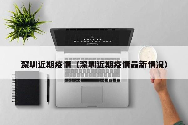 深圳近期疫情(深圳近期疫情最新情况)