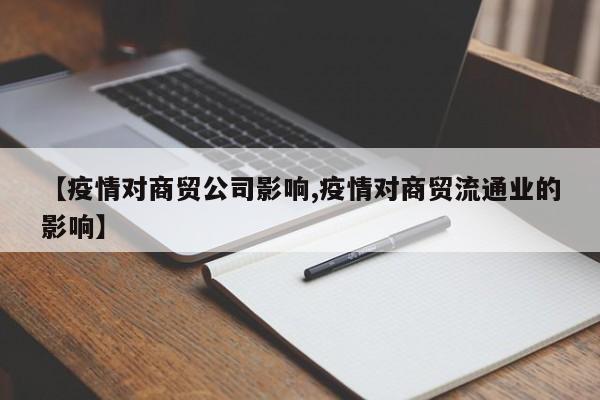 【疫情对商贸公司影响,疫情对商贸流通业的影响】