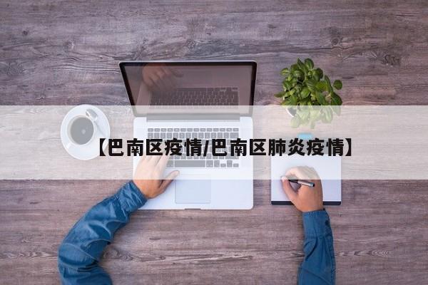 【巴南区疫情/巴南区肺炎疫情】