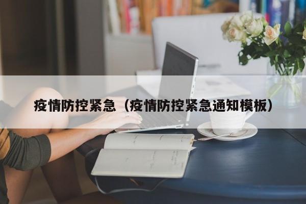 疫情防控紧急(疫情防控紧急通知模板)